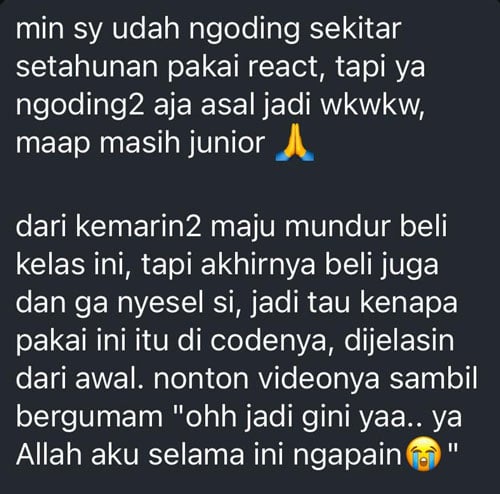 min sy udah ngoding sekitar setahunan pakai react, tapi ya ngoding2 aja asal jadi wkwkw, maap masih junior. dari kemarin2 maju mundur beli kelas ini, tapi akhirnya beli juga dan ga nyesel si, jadi tau kenapa pakai ini itu di codenya, dijelasin dari awal. nonton videonya sambil bergumam "ohh jadi gini yaa.. ya Allah aku selama ini ngapain"