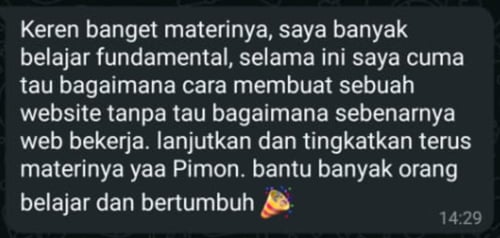 Keren banget materinya, saya banyak belajar fundamental, selama ini saya cuma tau bagaimana cara membuat sebuah website tanpa tau bagaimana sebenarnya web bekerja. lanjutkan dan tingkatkan terus materinya yaa Pimon. bantu banyak orang belajar dan bertumbuh